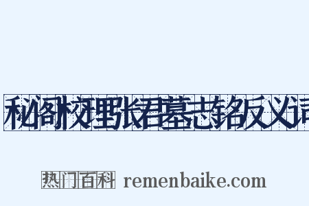 秘阁校理张君墓志铭反义词是什么意思的图片